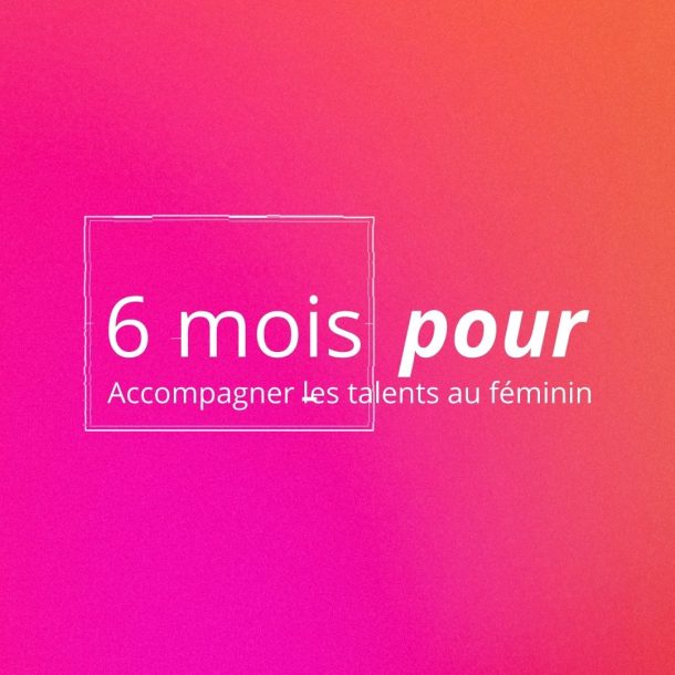 6 mois pour... Accompagner les talents au féminin