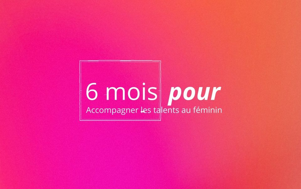6 mois pour... Accompagner les talents au féminin